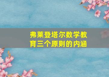 弗莱登塔尔数学教育三个原则的内涵