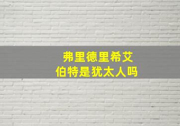 弗里德里希艾伯特是犹太人吗