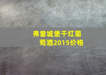 弗雷城堡干红葡萄酒2015价格