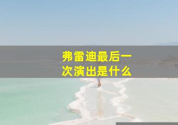 弗雷迪最后一次演出是什么