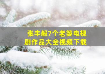 张丰毅7个老婆电视剧作品大全视频下载