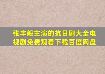 张丰毅主演的抗日剧大全电视剧免费观看下载百度网盘