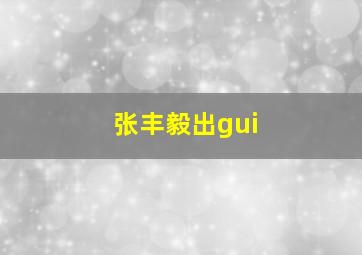 张丰毅出gui