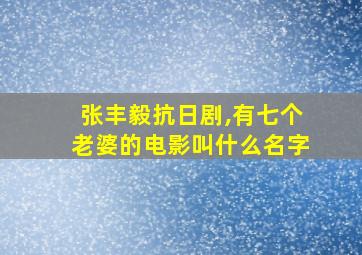 张丰毅抗日剧,有七个老婆的电影叫什么名字