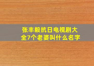 张丰毅抗日电视剧大全7个老婆叫什么名字