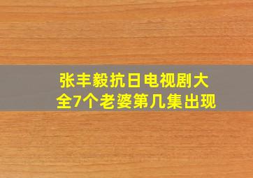 张丰毅抗日电视剧大全7个老婆第几集出现