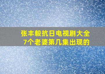 张丰毅抗日电视剧大全7个老婆第几集出现的