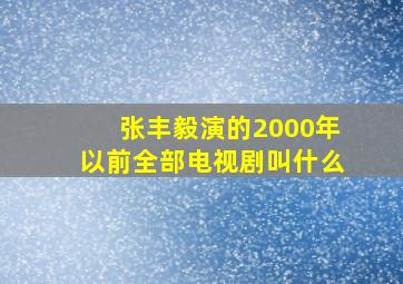 张丰毅演的2000年以前全部电视剧叫什么