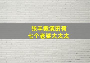 张丰毅演的有七个老婆大太太