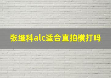 张继科alc适合直拍横打吗