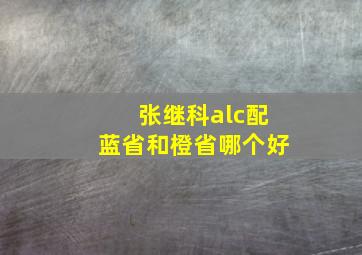 张继科alc配蓝省和橙省哪个好