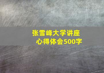 张雪峰大学讲座心得体会500字