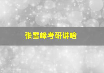 张雪峰考研讲啥