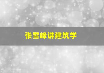 张雪峰讲建筑学