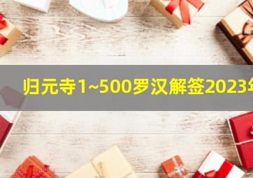 归元寺1~500罗汉解签2023年