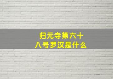 归元寺第六十八号罗汉是什么