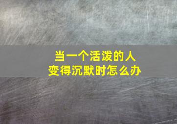 当一个活泼的人变得沉默时怎么办