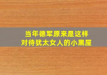 当年德军原来是这样对待犹太女人的小黑屋