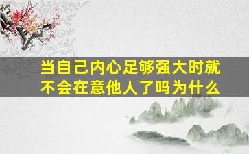 当自己内心足够强大时就不会在意他人了吗为什么