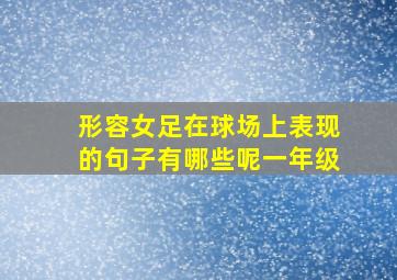 形容女足在球场上表现的句子有哪些呢一年级