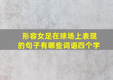 形容女足在球场上表现的句子有哪些词语四个字