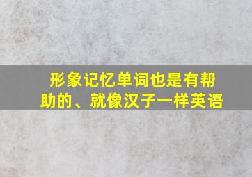 形象记忆单词也是有帮助的、就像汉子一样英语