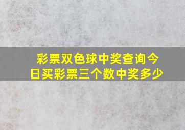 彩票双色球中奖查询今日买彩票三个数中奖多少