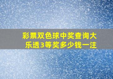 彩票双色球中奖查询大乐透3等奖多少钱一注