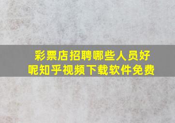 彩票店招聘哪些人员好呢知乎视频下载软件免费