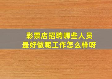 彩票店招聘哪些人员最好做呢工作怎么样呀