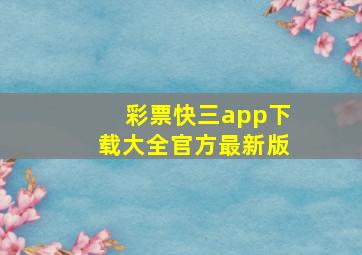 彩票快三app下载大全官方最新版