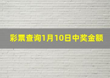 彩票查询1月10日中奖金额