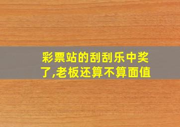 彩票站的刮刮乐中奖了,老板还算不算面值