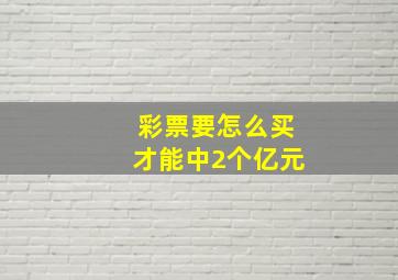 彩票要怎么买才能中2个亿元