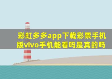 彩虹多多app下载彩票手机版vivo手机能看吗是真的吗