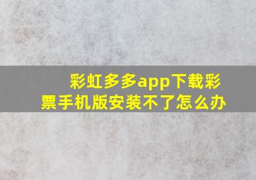 彩虹多多app下载彩票手机版安装不了怎么办