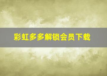 彩虹多多解锁会员下载