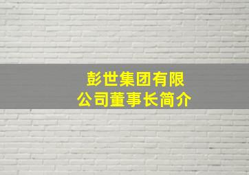 彭世集团有限公司董事长简介