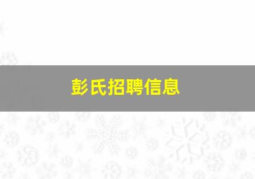 彭氏招聘信息