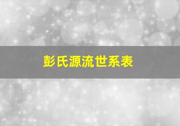 彭氏源流世系表