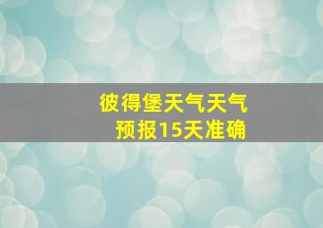 彼得堡天气天气预报15天准确