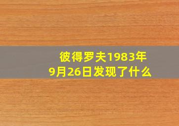 彼得罗夫1983年9月26日发现了什么