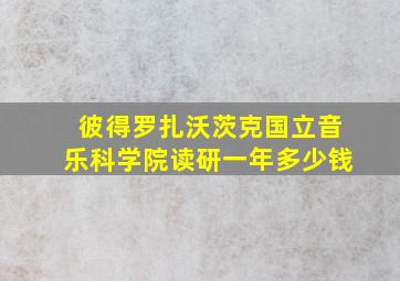 彼得罗扎沃茨克国立音乐科学院读研一年多少钱