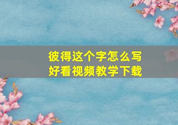 彼得这个字怎么写好看视频教学下载