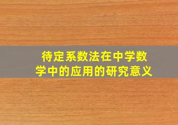 待定系数法在中学数学中的应用的研究意义