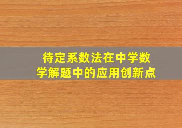 待定系数法在中学数学解题中的应用创新点