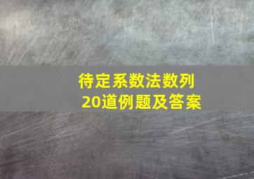 待定系数法数列20道例题及答案