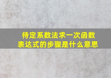 待定系数法求一次函数表达式的步骤是什么意思