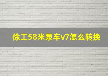 徐工58米泵车v7怎么转换