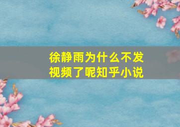 徐静雨为什么不发视频了呢知乎小说